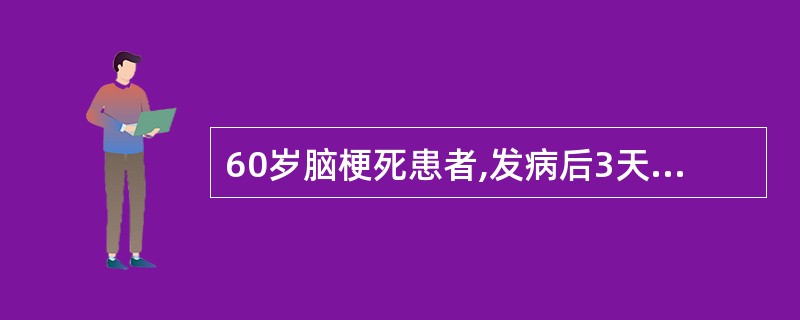 60岁脑梗死患者,发病后3天出现意识不清,血压150£¯90mmHg,左侧偏瘫,