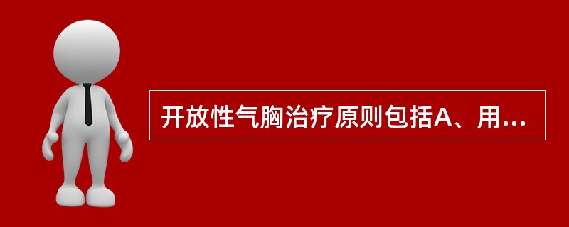 开放性气胸治疗原则包括A、用敷料迅速封闭伤口B、胸穿排气压C、清创缝合、补液D、