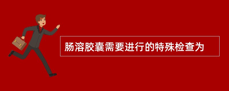 肠溶胶囊需要进行的特殊检查为
