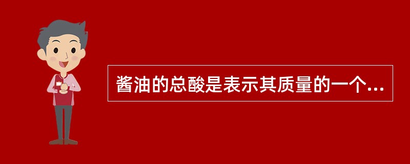 酱油的总酸是表示其质量的一个指标,由于酸性物质种类多,测定结果以何种酸表示A、乙