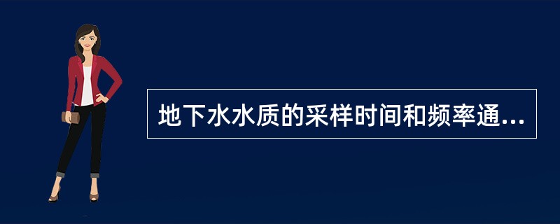 地下水水质的采样时间和频率通常为