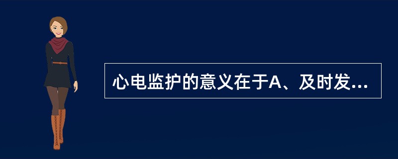 心电监护的意义在于A、及时发现和识别心律失常B、确定心肌缺血或心肌梗死C、监测电