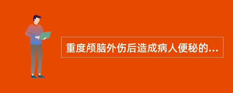 重度颅脑外伤后造成病人便秘的因素包括A、大便干结B、肠蠕动增加C、排便反射抑制D