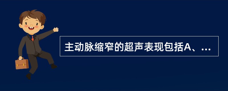 主动脉缩窄的超声表现包括A、缩窄部位管腔明显变细或可见隔膜样结构B、缩窄部位管腔