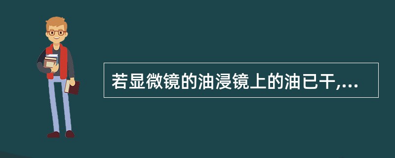 若显微镜的油浸镜上的油已干,可用哪种物质擦净?( )A、清水B、石蜡C、无水乙醇