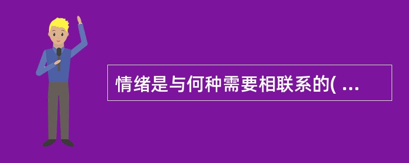 情绪是与何种需要相联系的( )A、生理需要B、安全需要C、认知需要D、交际需要E