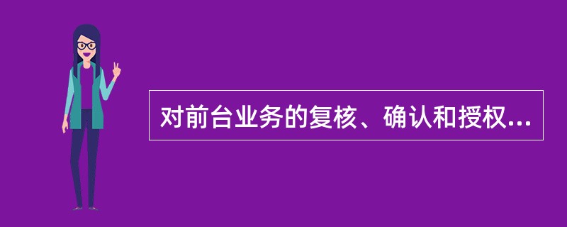 对前台业务的复核、确认和授权可以由前台柜员交叉进行处理。判断对错