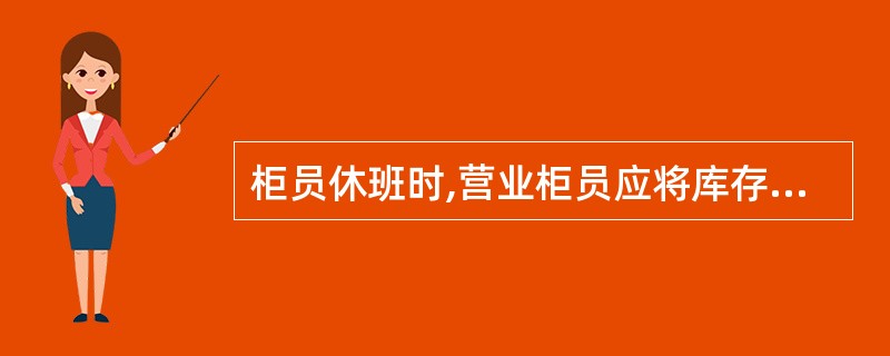 柜员休班时,营业柜员应将库存现金上缴入库,柜员根据会计主管核定的尾数进行调拨后方