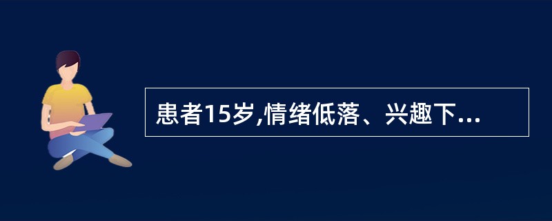 患者15岁,情绪低落、兴趣下降、烦躁、易激惹,考虑诊断“抑郁症”,治疗可选择