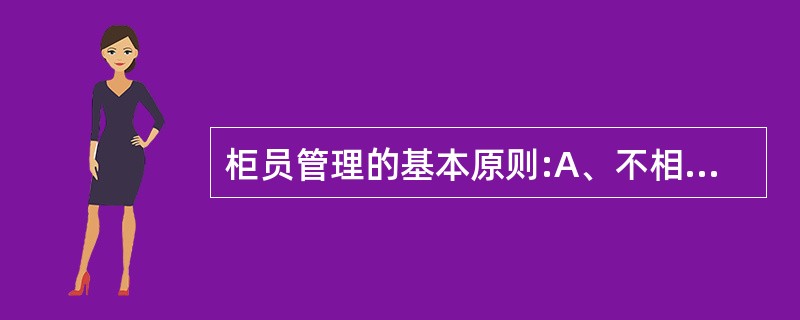 柜员管理的基本原则:A、不相容岗位相分离原则B、安全、高效原则C、责权利相统一原