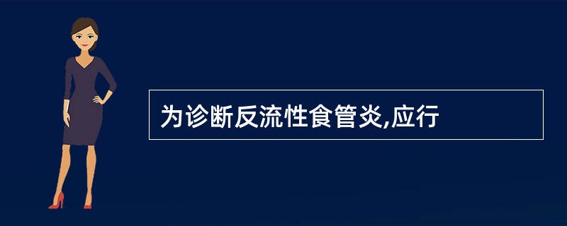 为诊断反流性食管炎,应行