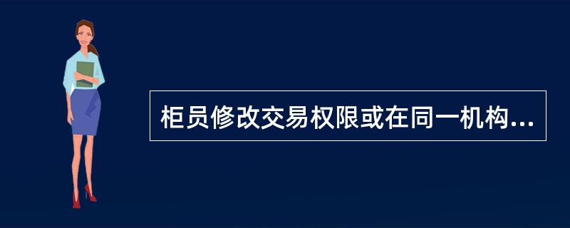 柜员修改交易权限或在同一机构内调整所属部门、柜组,柜员客户号可不修改。()判断对