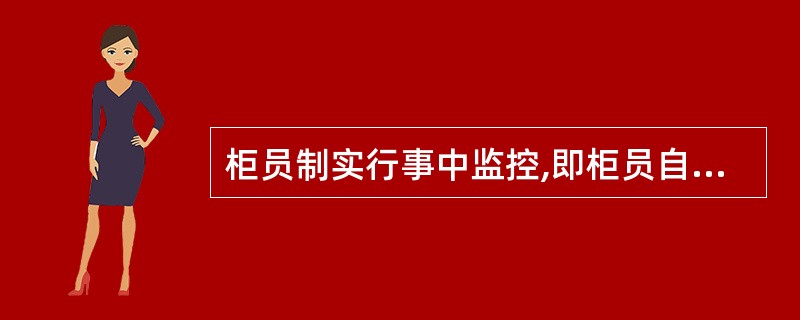 柜员制实行事中监控,即柜员自我监督、监控系统实时监控、实行授权控制和进行适时检查