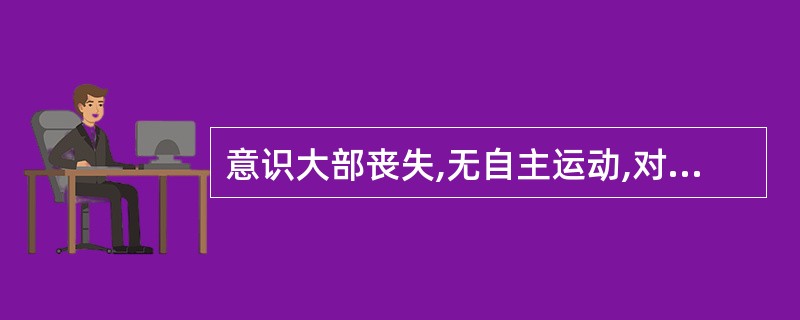 意识大部丧失,无自主运动,对声、光无反应,对疼痛刺激有防御反应,角膜反射等无明显