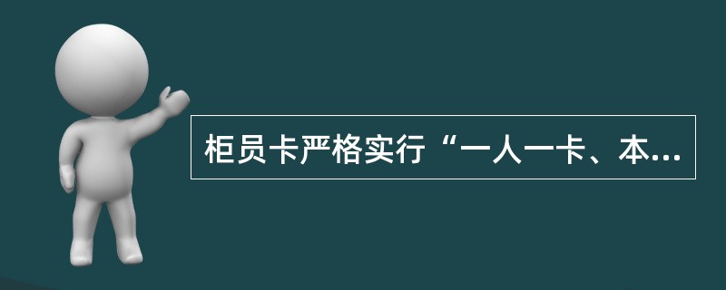 柜员卡严格实行“一人一卡、本人保管、严禁复制、不准交接”的管理模式,严禁复制柜员