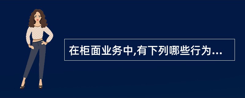 在柜面业务中,有下列哪些行为之一,给予有关责任人员警告至记大过处分:A、柜员临时