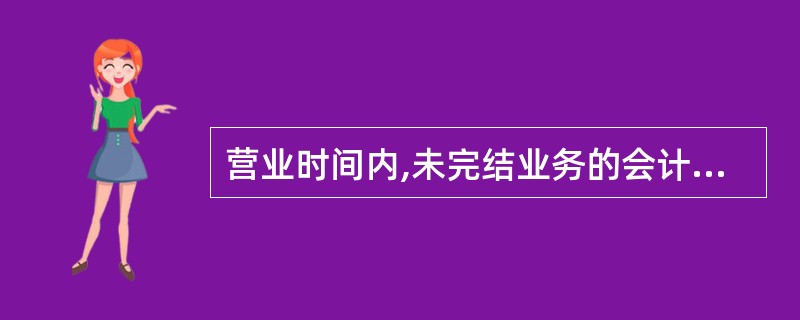 营业时间内,未完结业务的会计凭证由经办柜员负责保管,经办柜员应及时将完结业务的会