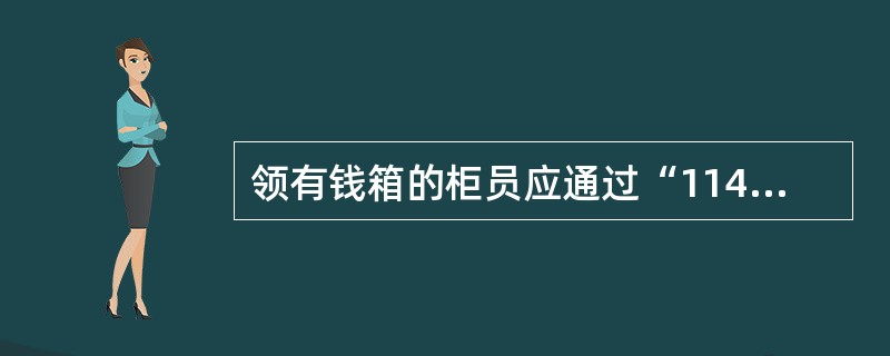 领有钱箱的柜员应通过“1141查询钱箱明细”交易查询自已钱箱金额、券别明细及配款