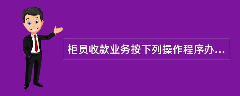 柜员收款业务按下列操作程序办理( )A、初点—点清细数—审查凭证—交易处理—签章