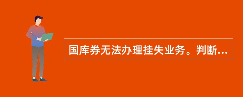 国库券无法办理挂失业务。判断对错