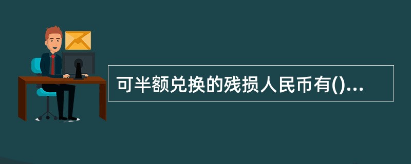 可半额兑换的残损人民币有()。A、票面残缺二分之一,其余部分的图案文字能照样连接