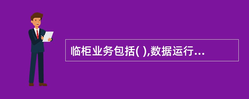 临柜业务包括( ),数据运行中心业务为日终批量业务。