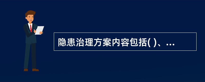 隐患治理方案内容包括( )、时限和要求等。