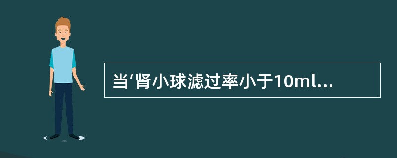 当‘肾小球滤过率小于10ml£¯min时,属于肾功能减退的