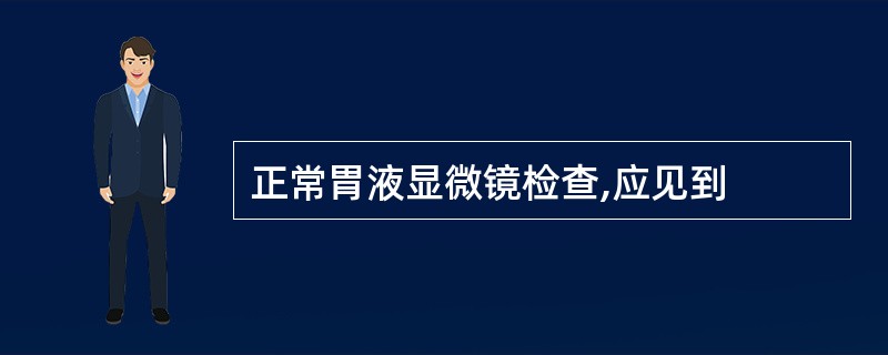正常胃液显微镜检查,应见到