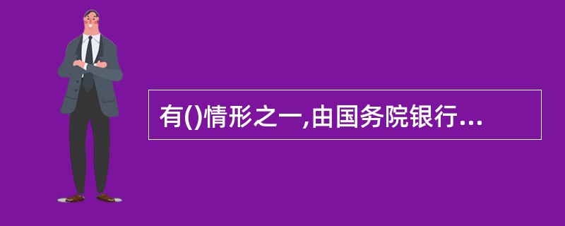 有()情形之一,由国务院银行业监督管理机构责令改正,有违法所得的,没收违法所得,