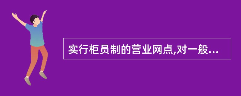 实行柜员制的营业网点,对一般账务交易实行滞后复核。判断对错