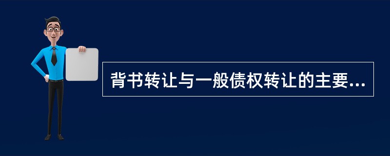 背书转让与一般债权转让的主要不同在于()。A、背书转让无须通知票据债务人,一般债