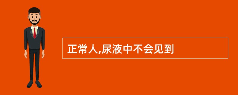 正常人,尿液中不会见到