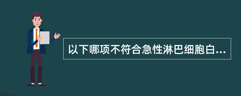 以下哪项不符合急性淋巴细胞白血病(ALL)的特征