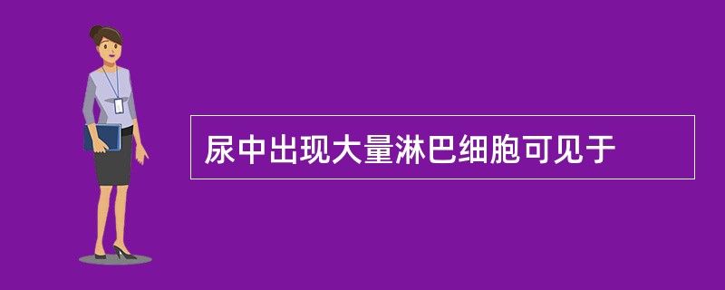 尿中出现大量淋巴细胞可见于