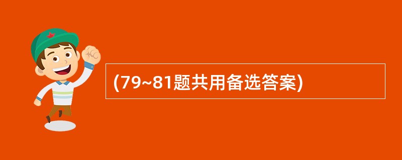 (79~81题共用备选答案)