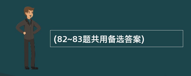 (82~83题共用备选答案)