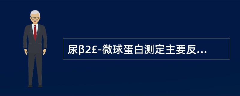 尿β2£­微球蛋白测定主要反映哪一部位的病变