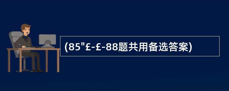 (85"£­£­88题共用备选答案)