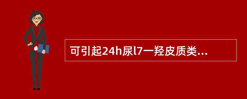 可引起24h尿l7一羟皮质类固醇降低的是