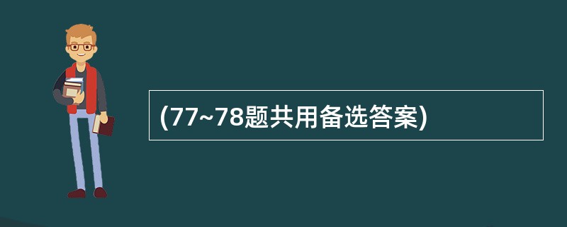 (77~78题共用备选答案)