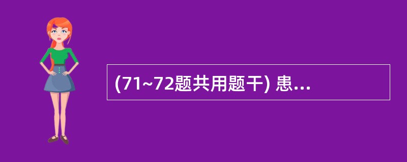 (71~72题共用题干) 患者,男性,34岁,乏力、水肿2周来院就诊。追问病史,