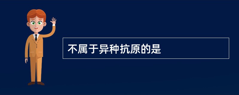 不属于异种抗原的是