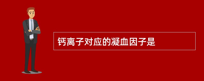 钙离子对应的凝血因子是