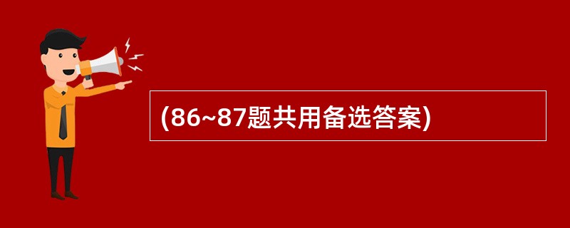 (86~87题共用备选答案)