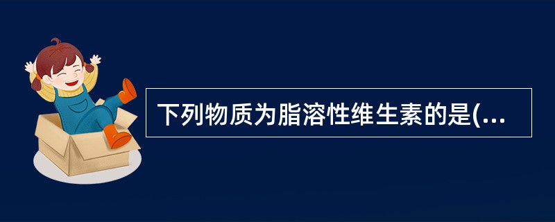 下列物质为脂溶性维生素的是()A、维生素CB、维生素B2C、维生素ED、烟酸 -