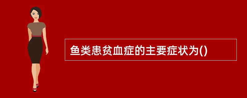 鱼类患贫血症的主要症状为()