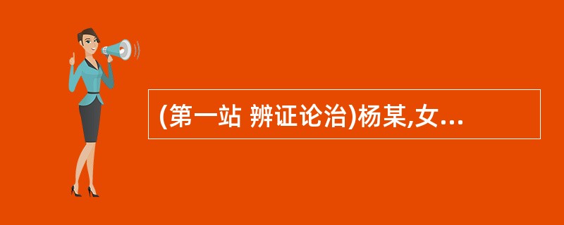 (第一站 辨证论治)杨某,女,24岁,未婚,工人,于2002年5月3日就诊。自述