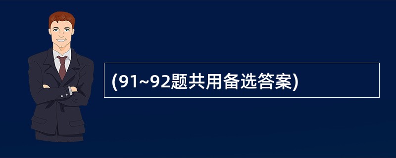 (91~92题共用备选答案)