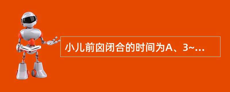 小儿前囟闭合的时间为A、3~4个月B、6~8个月C、10~12个月D、1~1.5